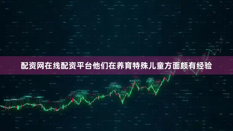 配资网在线配资平台他们在养育特殊儿童方面颇有经验