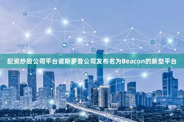 配资炒股公司平台诺斯罗普公司发布名为Beacon的新型平台