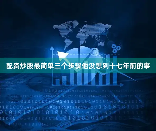 配资炒股最简单三个步骤他没想到十七年前的事