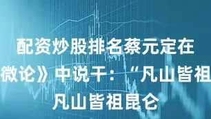 配资炒股排名蔡元定在《发微论》中说干：“凡山皆祖昆仑