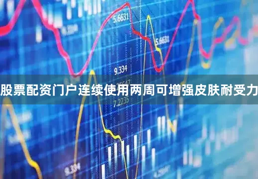 股票配资门户连续使用两周可增强皮肤耐受力