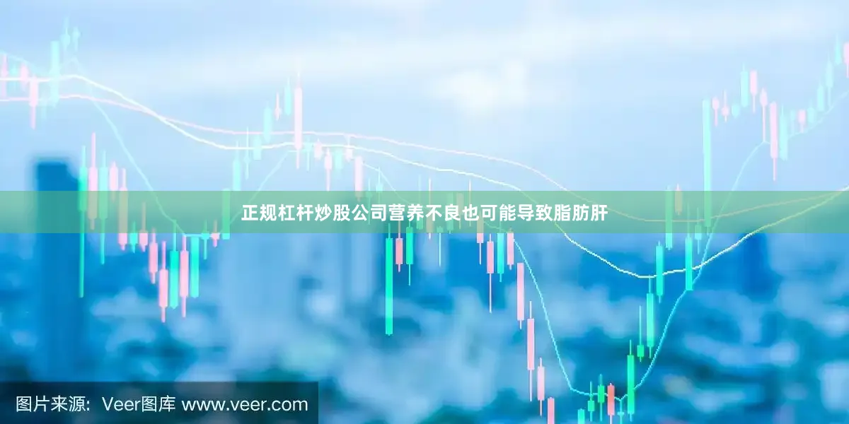 正规杠杆炒股公司营养不良也可能导致脂肪肝