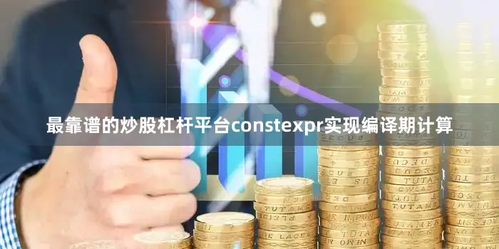 最靠谱的炒股杠杆平台constexpr实现编译期计算